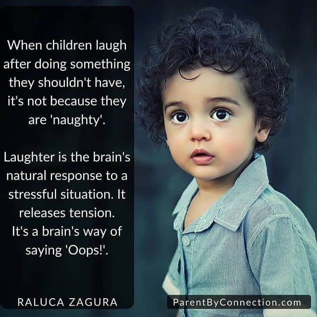 When children laugh after doing something they shouldn't have, it's not because they are 'naughty'. Laughter is the brain's natural response to a stressful situation. It releases tension. It's a brain's way of saying 'Oops!